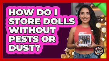How Do I Store Dolls Without Pests Or Dust?