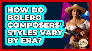 How Do Bolero Composers' Styles Vary By Era? - Latin Music Revolution
