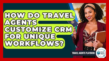 How Do Travel Agents Customize CRM For Unique Workflows? - Travel Agents Playbook