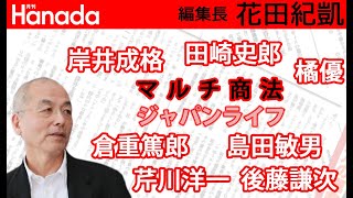 マルチ商法、ジャパンライフ。岸井成格（毎日）田崎史郎（時事）島田敏男（NHK）後藤謙次（共同）倉重篤郎（毎日）橘優（朝日）芹川洋一（日経）｜花田紀凱[月刊Hanada]編集長の『週刊誌欠席裁判』