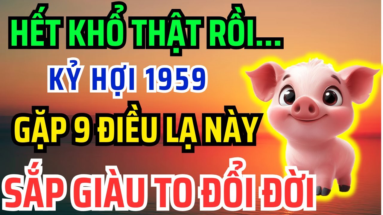 Giật mình Tuổi Kỷ Hợi 1959 SẮP GIÀU TO, Nhận Phước Trời Ban thường gặp 9 Chuyện Kỳ Lạ Này!