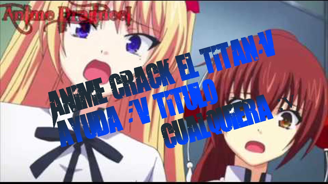 Anime Crack el titan:v ayuda :´v titulo cualquiera 7w7
