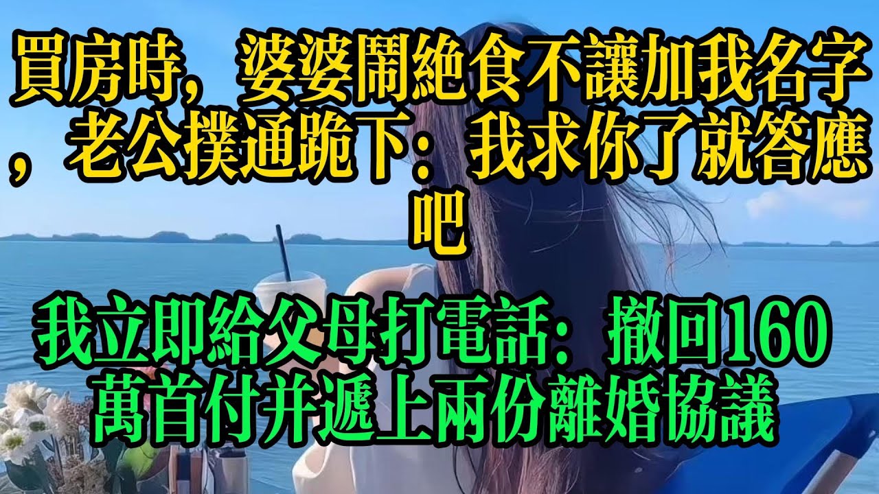 買房時，婆婆鬧絕食不讓加我名字，老公撲通跪下：我求你了就答應吧，我立即給父母打電話：撤回160萬首付并并遞上兩份離婚協議書#情感故事 #故事頻道 #故事分享 #小说 #婚姻