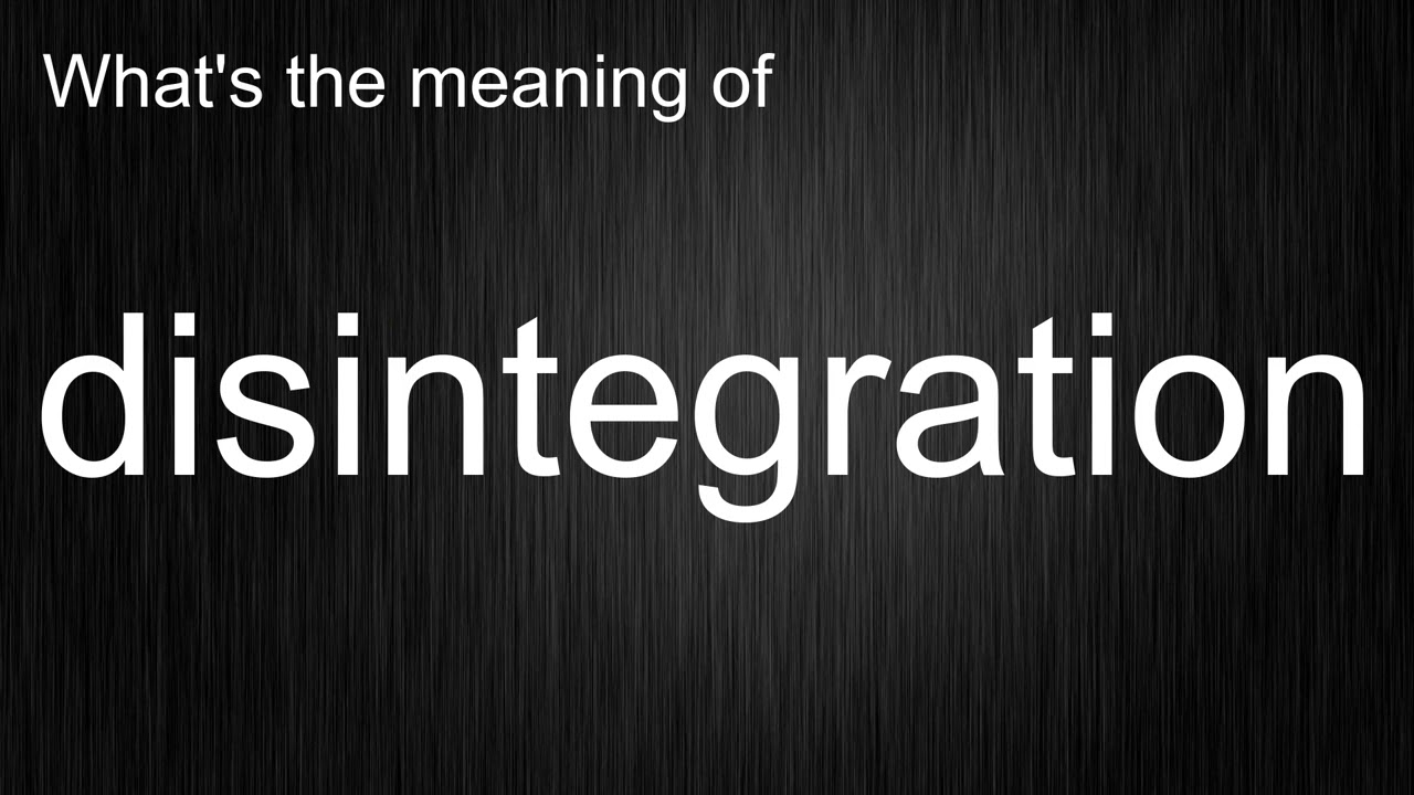 What's the meaning of "disintegration", How to pronounce disintegration?