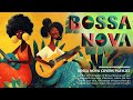 Bossa Nova Music Best Bossa Nova Covers Of Popular Songs Soft Covers To Relax Work Study