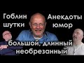 Гоблин: Анекдоты, шутки, юмор - большой, длинный, необрезанный