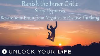 Banish the Inner Critic; Rewire Your Brain from Negative to Positive Thinking Sleep Hypnosis