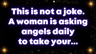 This is not a joke. A woman is asking angels daily to take your... Universe