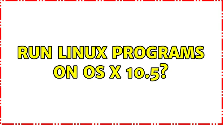 Run Linux programs on OS X 10.5? (5 Solutions!!)