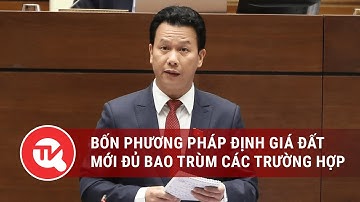 Bộ trưởng Đặng Quốc Khánh: Bốn phương pháp định giá đất mới đủ bao trùm các trường hợp