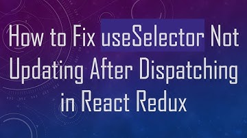 How to Fix useSelector Not Updating After Dispatching in React Redux