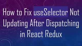 How to Fix useSelector Not Updating After Dispatching in React Redux
