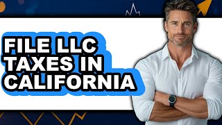 How To File Llc Taxes In California - Full Guide
