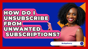How Do I Unsubscribe From Unwanted   Subscriptions? - Be App Savvy