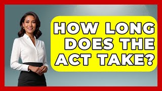 How Long Does The ACT Take? - The College Explorer