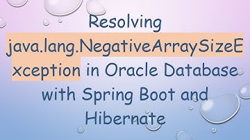 Resolving java.lang.NegativeArraySizeException in Oracle Database with Spring Boot and Hibernate