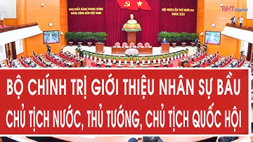 Bộ Chính trị giới thiệu nhân sự bầu Chủ tịch nước, Thủ tướng, Chủ tịch Quốc hội
