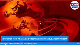 Brave Man From Khansahib Budgam Listen Him About Arigam Incident