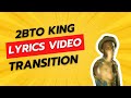 2bto king  transition  lyrics vido