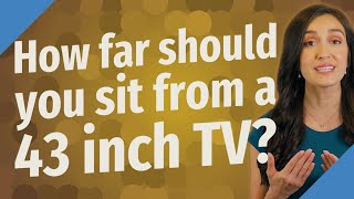 How far should you sit from a 43 inch TV