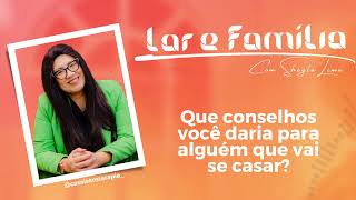 Lar e Família - Que conselhos você daria para alguém que vai se casar?