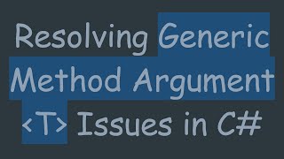 Resolving Generic Method Argument  T  Issues in C#