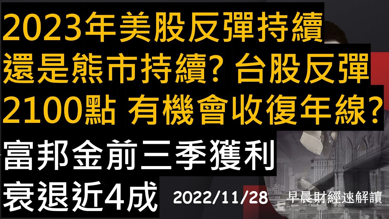 【早晨財經速解讀】2023年美股反彈持續 還是熊市持續?台股反彈2100點 有機會收復年線?富邦金前三季獲利衰退近4成 2022/11/28(一)