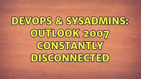 DevOps & SysAdmins: Outlook 2007 constantly disconnected (2 Solutions!!)