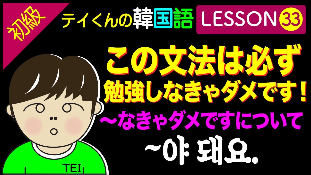 韓国語勉強Lesson 33【初級】〜なきゃダメですについて。この文法は必ず勉強しなきゃダメです。