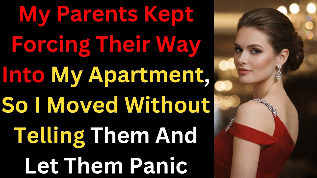MY PARENTS KEPT FORCING THEIR WAY INTO MY APARTMENT, SO I MOVED WITHOUT TELLING THEM AND LET THEM