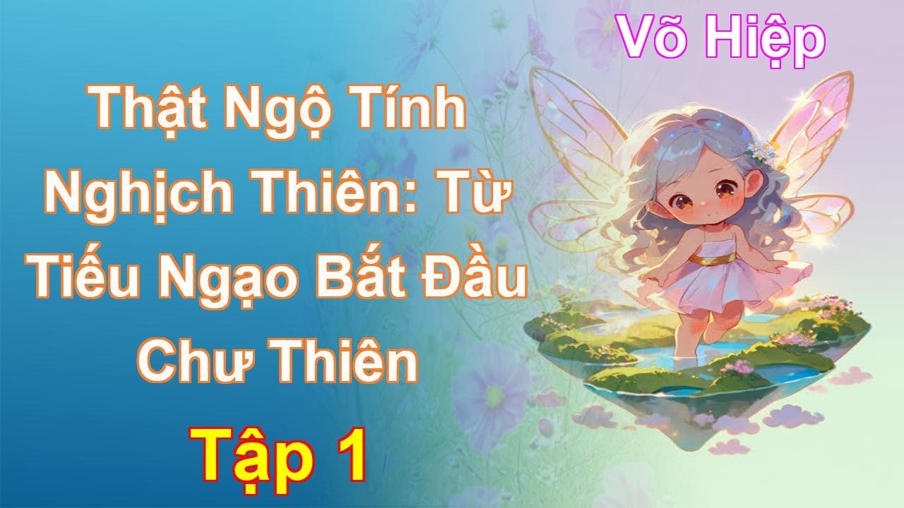 Thật Ngộ Tính Nghịch Thiên: Từ Tiếu Ngạo Bắt Đầu Chư Thiên Tập 1: Chương 1 Tới 79 - Võ Hiệp