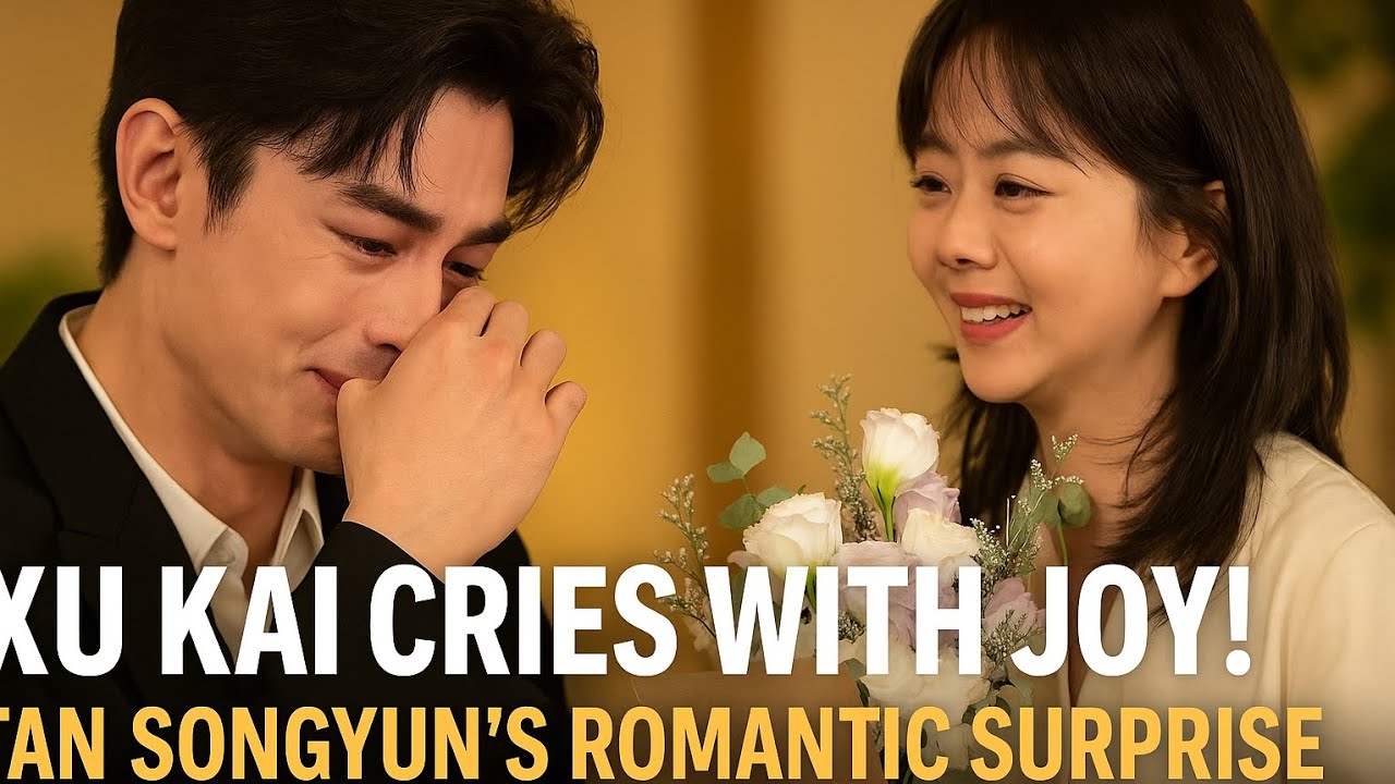 Xu Kai CRIES with Joy! 💔 Tan Songyun’s Romantic Surprise Leaves Everyone in Tears!
