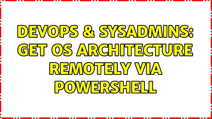 DevOps & SysAdmins: Get OS architecture remotely via PowerShell (3 Solutions!!)