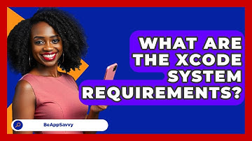 What Are The Xcode System Requirements? - Be App Savvy