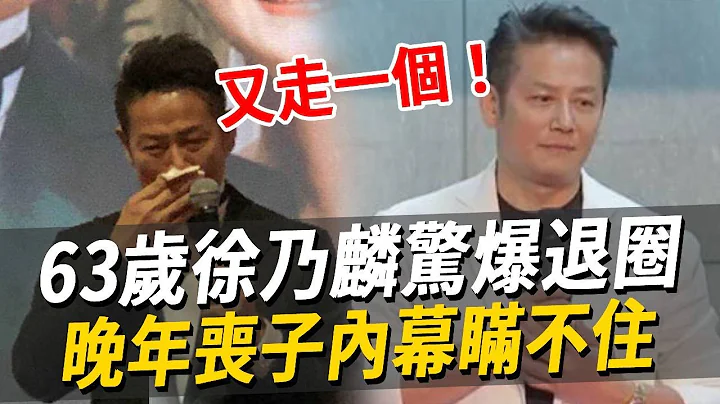 又走一個！徐乃麟驚爆退圈！晚年喪子內幕瞞不住，妻子痛哭曝特殊癖好太驚人#徐乃麟#娛樂八點檔 - 天天要聞