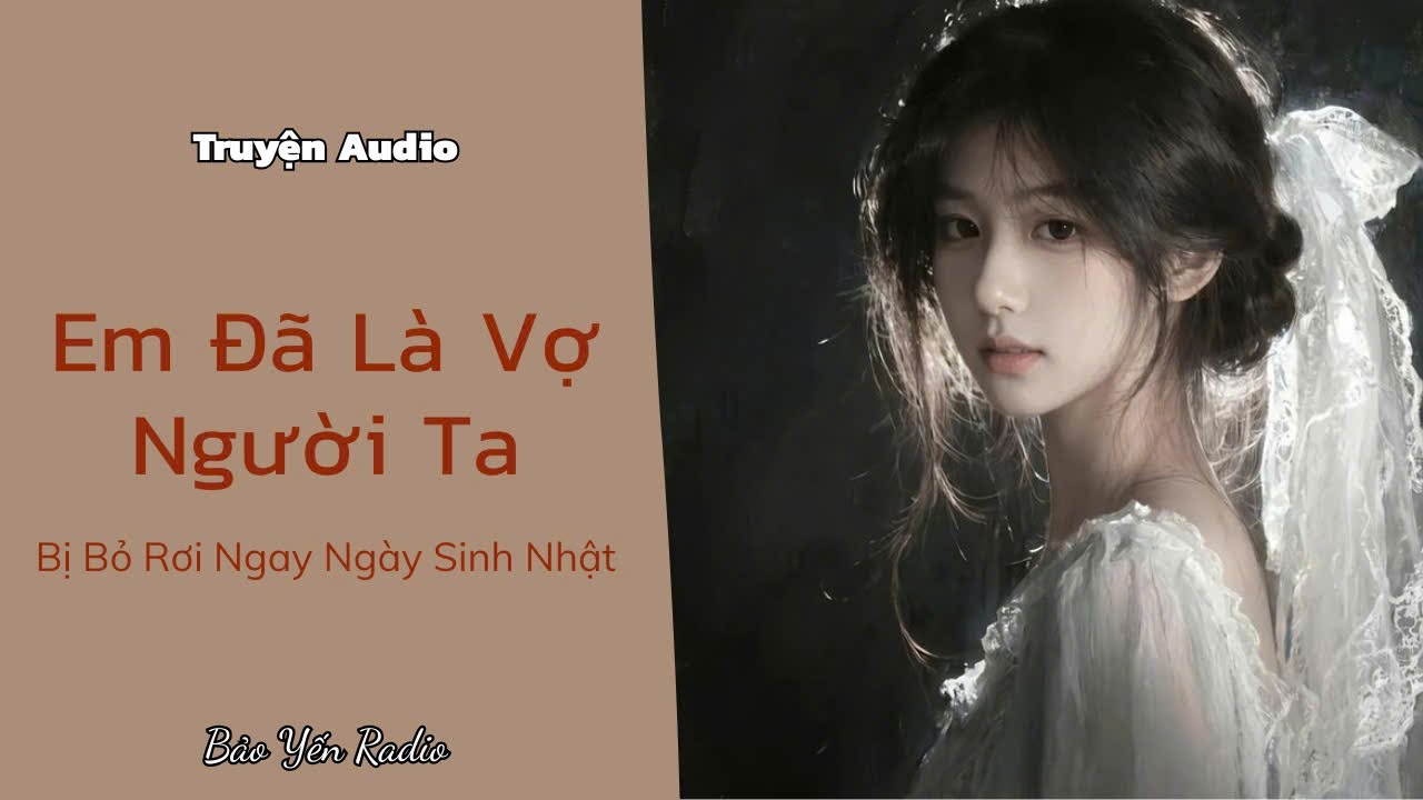 Truyện Audio : Em Đã Là Vợ Người Ta – Bị Bỏ Rơi Ngay Ngày Sinh Nhật