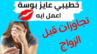 خطيبي عايز تجاوزات | تجاوزات قبل الزواج | خطيبي عايز يبوسني