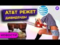 AT&T режет дивиденды, Майкл Бьюрри шортит Tesla, а Магнит покупает Дикси / Новости рынков