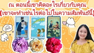 ณ ตอนนี้เขาคิดอะไรเกี่ยวกับคุณ(เขาจะทำเช่นไรต่อไปในความสัมพันธ์นี้🌹pick a deck🌠💍👩‍❤️‍👨💒🌳🍀⛲💞🦋