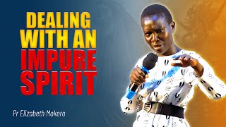 DEALING WITH IMPURE SPIRITS - PASTOR ELIZABETH MOKORO
