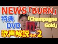 【歌レポ】NEWS「BURN」初回盤B、買っちゃいました☆ 特典DVD歌声徹底解説!!2曲目『Champagne Gold』編 STUDIO LIVE RECORDING