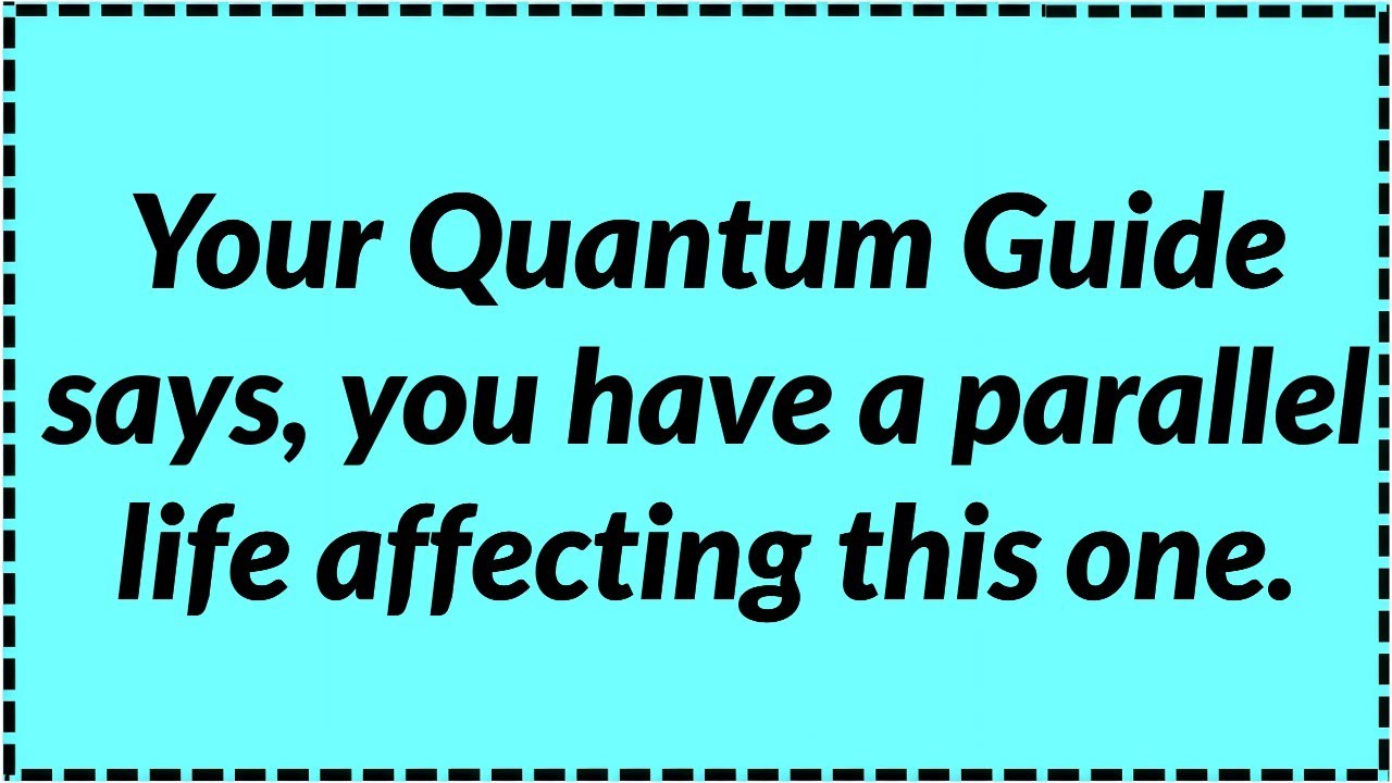 Your Quantum Guide says, you have a parallel life affecting this one.