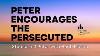 Hugh Martin | Peter Encourages the Persecuted | Part 2 | Bible Study | Iron Hall | Mon 20 May 2024
