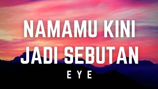 EYE - Namamu Kini Jadi Sebutan | Lirik #eye #namamukinijadisebutan #lirik