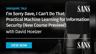 I'm Sorry Dave, I Can't Do That: Practical Machine Learning for Information Security | SANS@MIC Talk