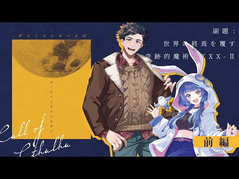 【 クトゥルフ神話TRPG 】副題:世界の終焉を覆す奇跡的魔術XXX-Ⅱ 前編【 KP：花笠イリヤSKP：スイ 　PL:作楽つきひ、錦山夢鷹 】 #インムしゅーまほ