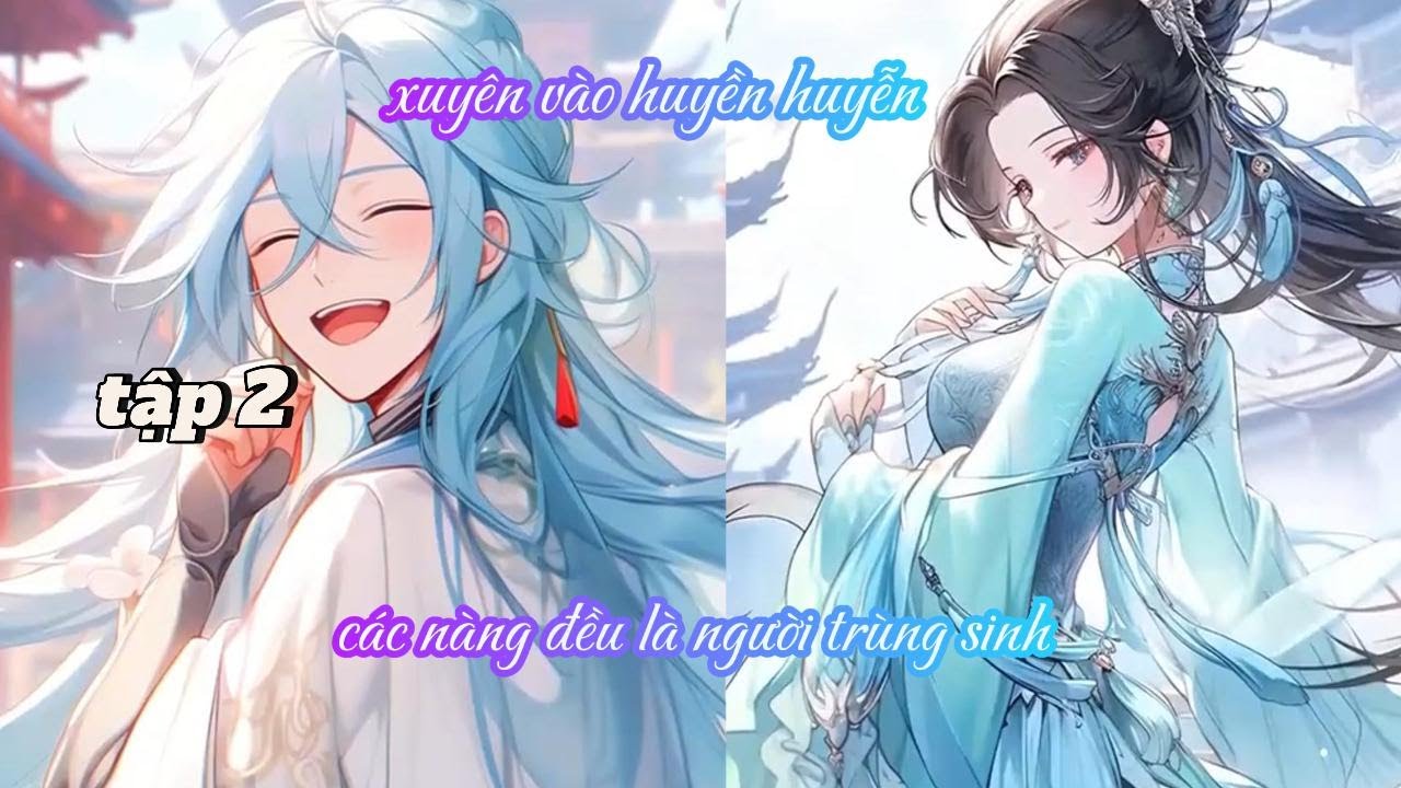 XUYÊN VÀO HUYỀN HUYỄN, CÁC NÀNG ĐỀU LÀ NGƯỜI TRÙNG SINH TẬP 2