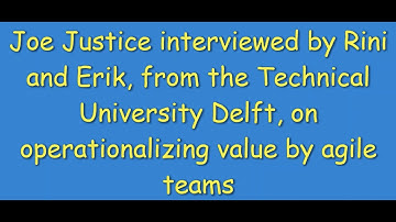 TU Delft Netherlands Interview Joe Justice, Rini, Erik, The Operationalizing Value of Agile Teams