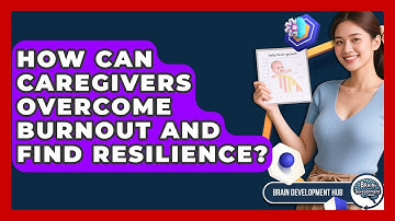 How Can Caregivers Overcome Burnout And Find Resilience? - Brain Development Hub