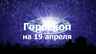 Гороскоп на 19 апреля, для всех знаков зодиака